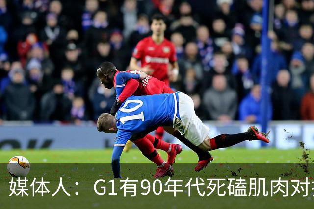 媒体人：G1有90年代死磕肌肉对抗复古感 尼克斯天赋不足但更凶悍
